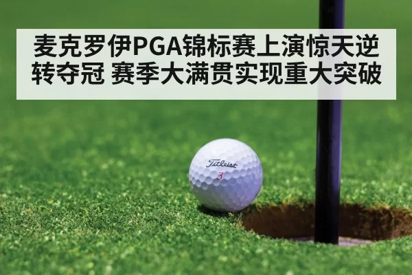 麦克罗伊PGA锦标赛上演惊天逆转夺冠 赛季大满贯实现重大突破