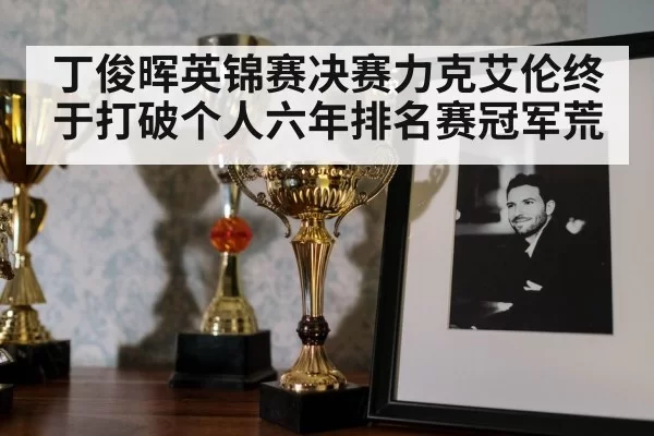 丁俊晖英锦赛决赛力克艾伦终于打破个人六年排名赛冠军荒