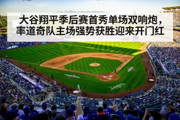 大谷翔平季后赛首秀单场双响炮,率道奇队主场强势获胜迎来开门红