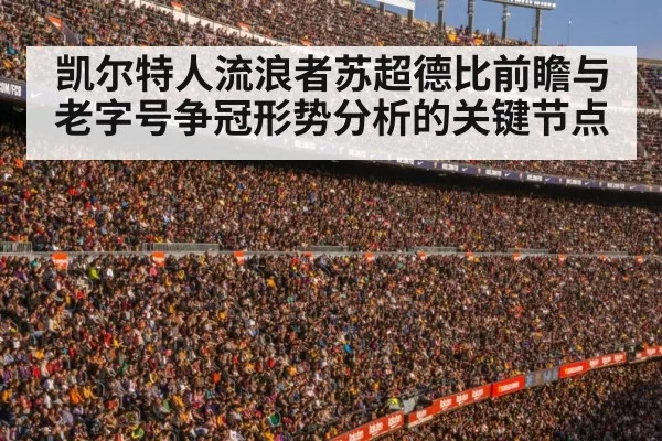 凯尔特人流浪者苏超德比前瞻与老字号争冠形势分析的关键节点