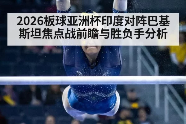 2026板球亚洲杯印度对阵巴基斯坦焦点战前瞻与胜负手分析