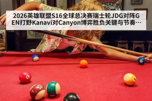 2026英雄联盟S16全球总决赛瑞士轮JDG对阵GEN打野Kanavi对Canyon博弈胜负关键与节奏走向解析